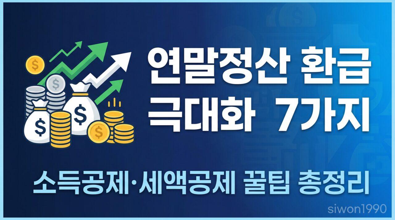연말정산 환급 극대화 전략 7가지 – 소득공제·세액공제 꿀팁 총정리